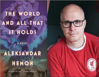  ?? COURTESY OF VELIBOR BOZOVIC ?? Aleksandar Hemon is the author of the new novel, “The World and All That It Holds.”