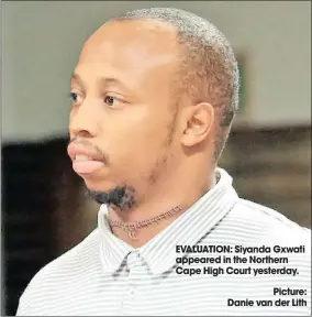  ??  ?? EVALUATION: Siyanda Gxwati appeared in the Northern Cape High Court yesterday.