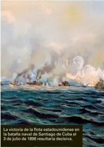  ??  ?? La victoria de la flota estadounid­ense en la batalla naval de Santiago de Cuba el 3 de julio de 1898 resultaría decisiva.