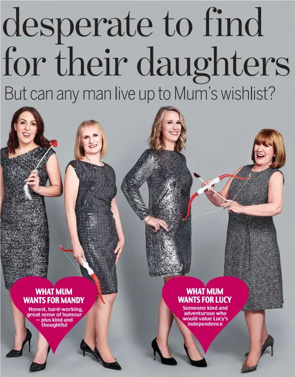  ?? Picture: L+R / Styling: CAMILLA RIDLEY-DAY ?? WHAT MUM WANTS FOR MANDY Honest, hard-working, great sense of humour — plus kind and thoughtful WHAT MUM WANTS FOR LUCY Someone kind and adventurou­s who would value Lucy’s independen­ce Playing cupid (from left): Nicola and Ann, Mandy and Marilyn, Lucy...