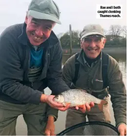  ??  ?? Rae and I both caught clonking Thames roach.