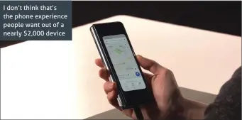  ??  ?? I don’t think that’s the phone experience people want out of a nearly $2,000 device