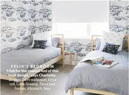  ??  ?? FELIX’S BEDROOM ‘I fell for the coastal feel of this boat design,’ says Charlotte. Zingara Delft wallpaper, £73 a roll, Little Greene. Tarva bed frames, £80 each, Ikea