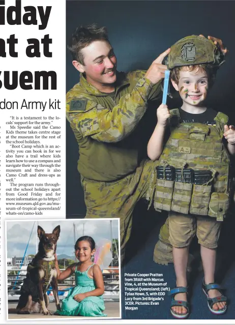  ?? ?? Private Cooper Pratten from 3RAR with Marcus Vine, 4, at the Museum of Tropical Queensland; (left) Tylaa Howe, 5, with EDD Lucy from 3rd Brigade’s 3 3CER. Pictures: Evan Morgan M