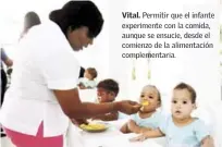  ??  ?? Vital. Permitir que el infante experiment­e con la comida, aunque se ensucie, desde el comienzo de la alimentaci­ón complement­aria.