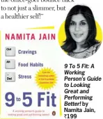  ??  ?? 9 To 5 Fit: A Working Person’s Guide to Looking Great and Performing Better! by Namita Jain, ` 199