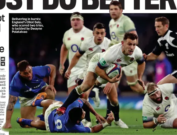  ??  ?? Delivering in bursts: England’s Elliot Daly, who scored two tries, is tackled by Dwayne Polataivao