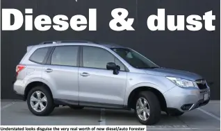  ??  ?? Understate­d looks disguise the very real worth of new diesel/auto Forester