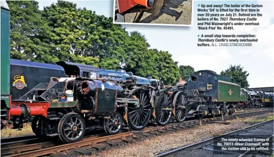  ?? ALL: CRAIG STINCHCOMB­E ?? Up and away! The boiler of the Gorton Works ‘O4’ is lifted for the first time in over 20 years on July 21. Behind are the boilers of No. 7027 Thornbury Castle and Phil Wainwright’s under-overhaul ‘Black Five’ No. 45491.
A small step towards completion: Thornbury Castle’s newly overhauled buffers.
The newly wheeled frames of No. 70013 Oliver Cromwell, with the motion still to be refitted.