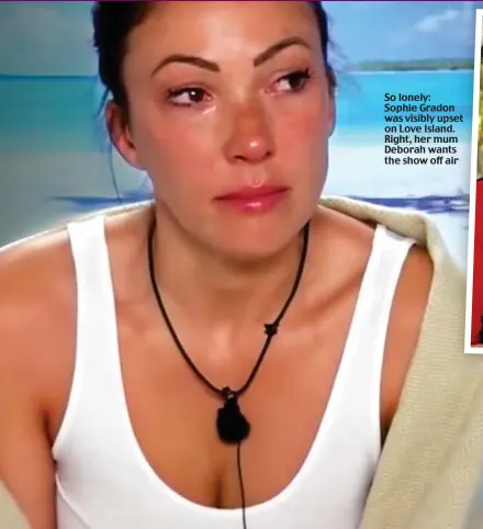  ??  ?? So lonely: Sophie Gradon was visibly upset on Love Island. Right, her mum Deborah wants the show off air