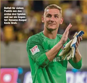  ??  ?? Beifall für sieben Punkte aus den ersten drei Spielen und nur ein Gegentor: Dynamo-Keeper Kevin Broll.