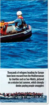  ??  ?? Thousands of refugees heading for Europe have been rescued from the Mediterran­ean by charities such as Sea-Watch, pictured on a mission last summer, which strongly denies paying people smugglers