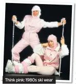  ??  ?? Think pink: 1980s ski wear