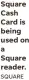 ?? SQUARE ?? Square Cash Card is being used on a Square reader.