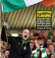  ??  ?? GRIFFITHS FLAGGING Injured Celtic striker Leigh Griffiths gets into the party mood at Ibrox