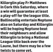  ??  ?? Killorglin play Fr Matthews in Cork this Saturday, where a win will guarantee at least a play-off for the league title. Ballincoll­ig entertain Neptune also on Saturday and Killorglin will be hoping Neptune beat their neighbours and allow Killorglin to bring a National League title back over the Laune, but there may be a few twists to come yet.