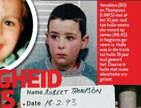  ??  ?? Venables (BO) en Thompson (LINKS) was albei 10 jaar oud toe hulle weens die moord op James (INLAS) in hegtenis geneem is. Hulle was in die tronk tot hulle 18 jaar oud geword het. Daarna is hulle met nuwe identiteit­e vrygelaat.