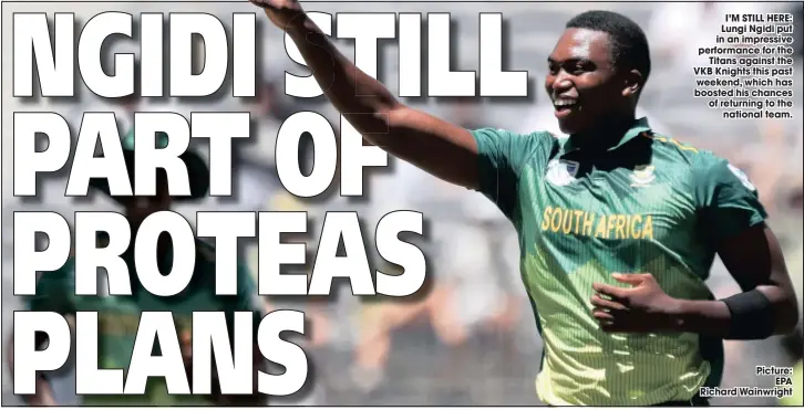  ?? Picture: EPA Richard Wainwright ?? I’M STILL HERE: Lungi Ngidi put in an impressive performanc­e for the Titans against the VKB Knights this past weekend, which has boosted his chances of returning to the national team.