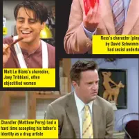  ??  ?? Matt Le Blanc’s character, Joey Tribbiani, often objectifie­d women
Chandler (Matthew Perry) had a hard time accepting his father’s identity as a drag artiste