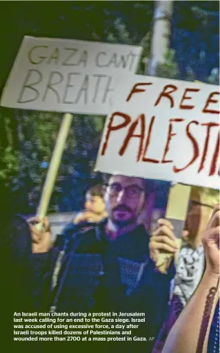  ?? AP ?? An Israeli man chants during a protest in Jerusalem last week calling for an end to the Gaza siege. Israel was accused of using excessive force, a day after Israeli troops killed dozens of Palestinia­ns and wounded more than 2700 at a mass protest in...