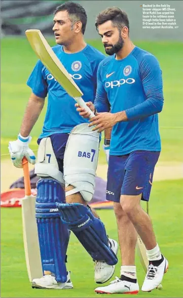 ?? AFP ?? Backed in the field by former skipper MS Dhoni, Virat Kohli has urged his team to be ruthless even though India have taken a 30 lead in the fivematch series against Australia.