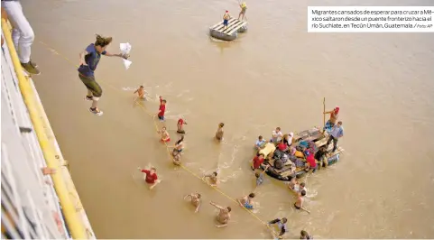  ?? Foto: AP ?? Migrantes cansados de esperar para cruzar a México saltaron desde un puente fronterizo hacia el río Suchiate, en Tecún Umán, Guatemala./