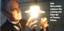  ??  ?? Kyle MacLachlan captures the cunning and huge ego of Thomas Edison.