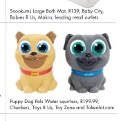  ??  ?? Puppy Dog Pals Water squirters, R199.99, Checkers, Toys R Us, Toy Zone and Takealot.com