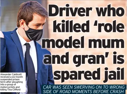  ?? ?? Alexander Caldicott received a six-month suspended prison term after ploughing into a group of motorcycli­sts and killing Tina Clifford