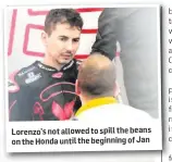  ??  ?? Lorenzo’s not allowed to spill the beans on the Honda until the beginning of Jan