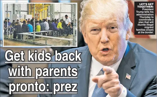  ??  ?? LET’S GET TOGETHER: President Trump tells his administra­tion Thursday to coordinate a plan that will reunite illegal migrant families (inset) at the border.