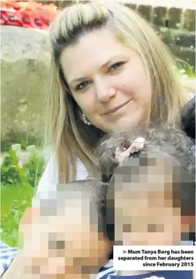  ??  ?? Mum Tanya Borg has been separated from her daughterss­ince February 2015