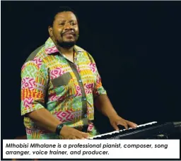  ?? ?? Mthobisi Mthalane is a profession­al pianist, composer, song arranger, voice trainer, and producer.