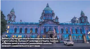  ?? KEVIN SCOTT/ KENSINGTON PALACE VIA GETTY IMAGES ?? Belfast’s City Hall goes blue for Internatio­nal Nurses Day and (right) Catherine, Duchess of Cambridge and Sophie, Countess of Wessex speak to nurses in Commonweal­th countries