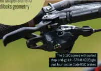  ?? ?? The E-180 comes with sorted stop-and-go kit –SRAM X01 Eagle plus four-piston Code RSC brakes