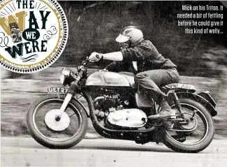  ??  ?? Mick on his Triton. It needed a bit of fettling before he could give it this kind of welly...