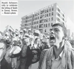  ??  ?? Houthi followers rally to celebrate the killing of Saleh in Sanaa, Yemen. — Reuters photo