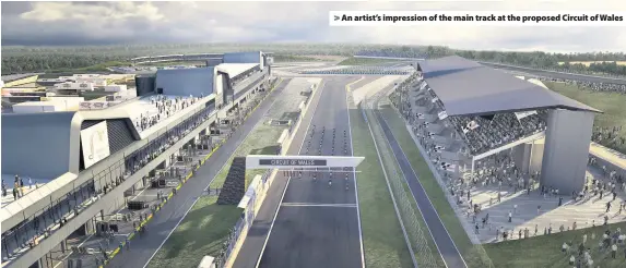  ??  ?? &gt; An artist’s impression of the main track at the proposed Circuit of Wales