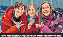  ?? ?? Hanna Mazur z brązowym krążkiem na 1500 metrów w towarzystw­ie medalistek olimpijski­ch Katarzyny Bachledy-curuś i Mai Włoszczows­kiej.