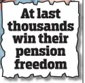  ??  ?? At last thousands win their pension freedom
