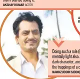  ??  ?? Akshaye Khanna
Doing such a role (Motichoor...) made me feel mentally light also. It is difficult to pull yourself out of a dark character, and as actors, we have to escape from the trappings of a character to take on new roles... NAWAZUDDIN SIDDIQUI ACTOR