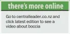  ??  ?? Go to centrallea­der.co.nz and click latest edition to see a video about boccia