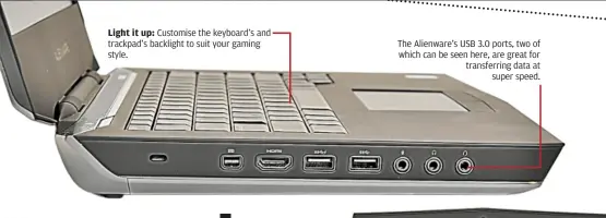  ??  ?? Customise the keyboard’s and trackpad’s backlight to suit your gaming style. The alienware’s uSb 3.0 ports, two of which can be seen here, are great for transferri­ng data at
super speed.
