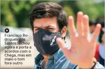  ??  ?? Francisco Rodrigues dos Santos fechou agora a porta a acordos com o Chega, mas em maio o tom fora outro