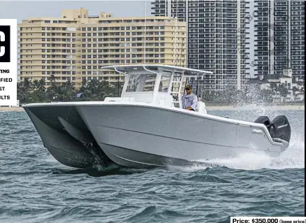  ??  ?? SPECS: LOA: 35'10" BEAM: 11'7.5" DRAFT (MAX): 1'8" DRY WEIGHT: 10,350 lb. (without power) SEAT/WEIGHT CAPACITY: Yacht Certified FUEL CAPACITY: 500 gal.
HOW WE TESTED: ENGINES: Quad 300 hp Mercury Verado V-8 DRIVE/PROPS: Outboard/Revolution 4 145/8" x 21" 4-blade stainless steel GEAR RATIO: 1.75:1 FUEL LOAD: 200 gal. CREW WEIGHT: 1,050 lb.