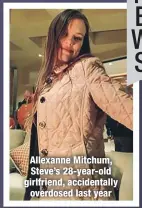  ??  ?? Allexanne Mitchum, Steve’s 28-year-old girlfriend, accidental­ly overdosed last year