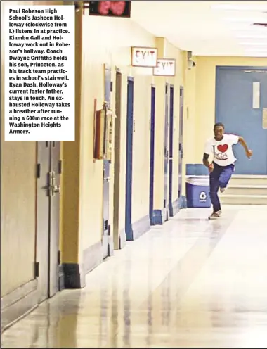  ??  ?? Paul Robeson High School’s Jasheen Holloway (clockwise from l.) listens in at practice. Kiambu Gall and Holloway work out in Robeson’s hallway. Coach Dwayne Griffiths holds his son, Princeton, as his track team practices in school’s stairwell. Ryan...