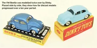  ??  ?? The VW Beetle was modelled twice over by Dinky. Placed side by side, they show how far diecast models progressed over a ten year period.