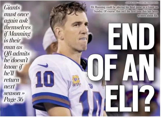  ?? JOHN BLAINE — FOR THE TRENTONIAN ?? Eli Manning could be playing his final game as a Giant on Sunday. Of course, this isn’t the first time this has been written about Eli.