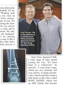  ??  ?? Dad Tidings: “He is the epitome of a profession­al,” Porte proclaims about his former TV dad, Doug Davidson (Paul). Breaking Bad: The X-ray of Porte’s ankle, postsurger­y. “They drove in five different screws and plates,” he says. “I’m bionic now.”